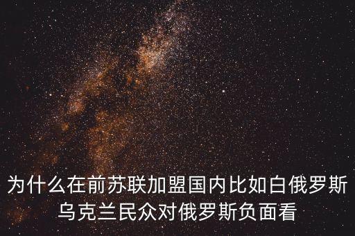 为什么在前苏联加盟国内比如白俄罗斯乌克兰民众对俄罗斯负面看